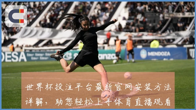 世界杯投注平台最新官网安装方法详解，助您轻松上手体育直播观看