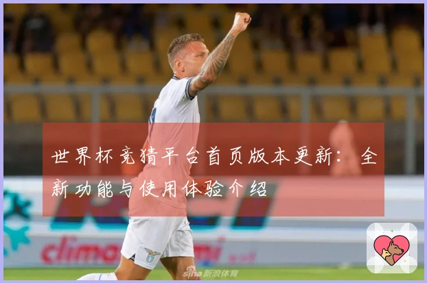 世界杯竞猜平台首页版本更新：全新功能与使用体验介绍