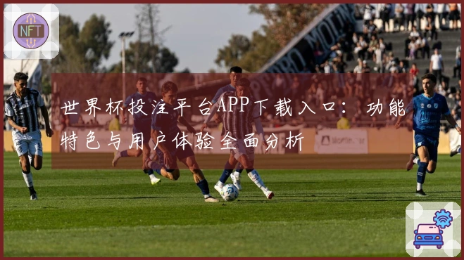 世界杯投注平台APP下载入口：功能特色与用户体验全面分析