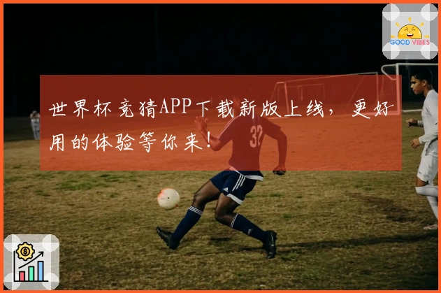 世界杯竞猜APP下载新版上线,更好用的体验等你来!