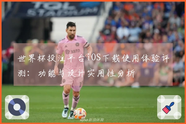 世界杯投注平台iOS下载使用体验评测:功能与设计实用性分析