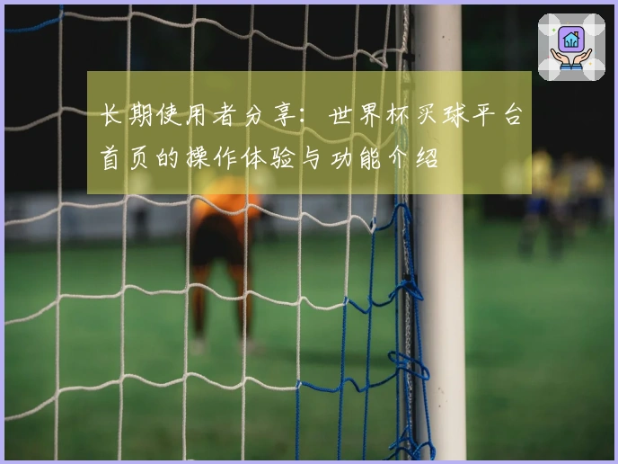 长期使用者分享：世界杯买球平台首页的操作体验与功能介绍