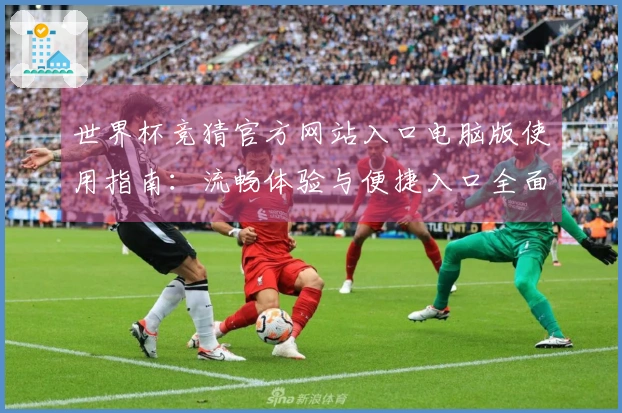 世界杯竞猜官方网站入口电脑版使用指南：流畅体验与便捷入口全面解析