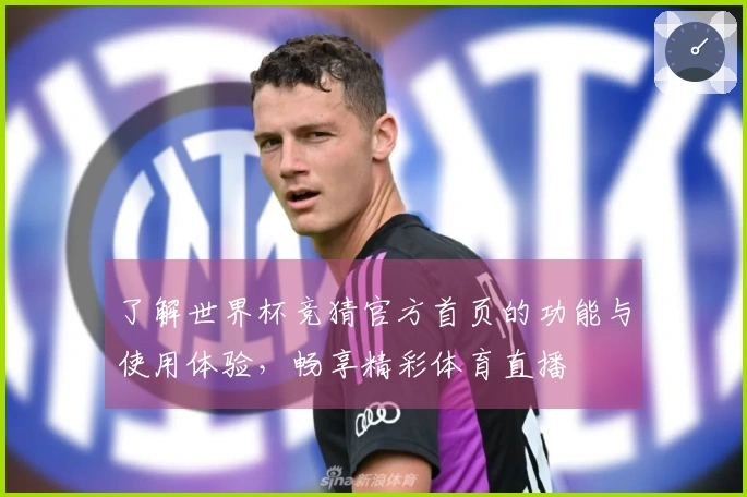 了解世界杯竞猜官方首页的功能与使用体验，畅享精彩体育直播
