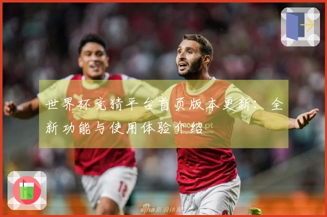 世界杯竞猜平台首页版本更新：全新功能与使用体验介绍