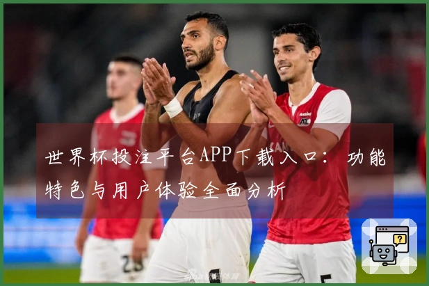 世界杯投注平台APP下载入口：功能特色与用户体验全面分析