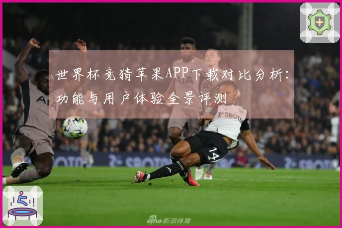 世界杯竞猜苹果APP下载对比分析：功能与用户体验全景评测