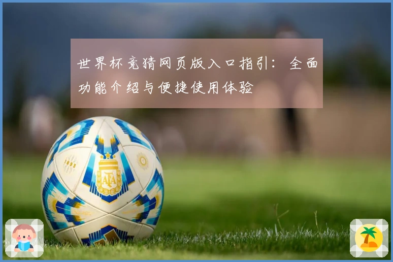 世界杯竞猜网页版入口指引：全面功能介绍与便捷使用体验