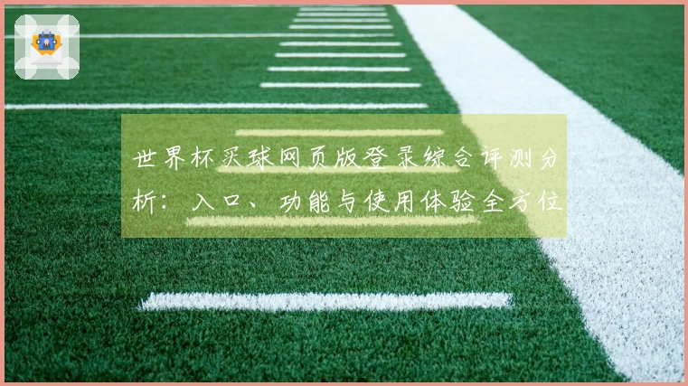 世界杯买球网页版登录综合评测分析：入口、功能与使用体验全方位解读