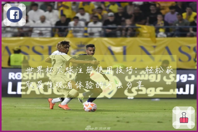 世界杯买球注册使用技巧：轻松获取最佳观看体验的方法分享