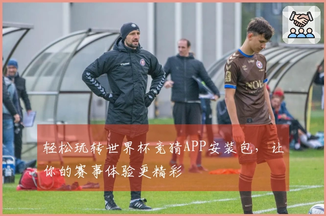 轻松玩转世界杯竞猜APP安装包，让你的赛事体验更精彩