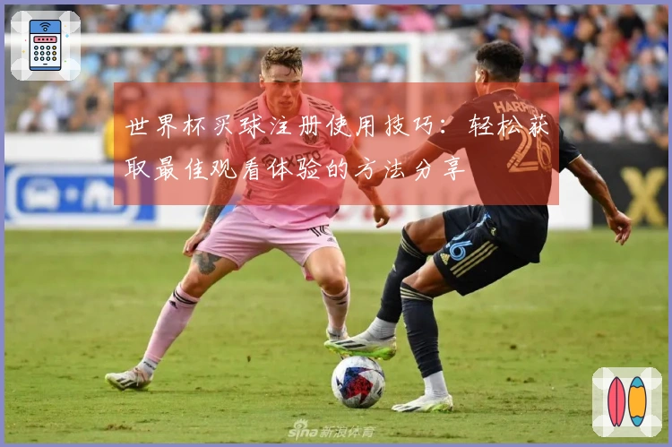 世界杯买球注册使用技巧：轻松获取最佳观看体验的方法分享
