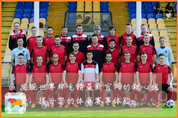 发现世界杯竞猜最新官网的核心优势,提升您的体育赛事体验