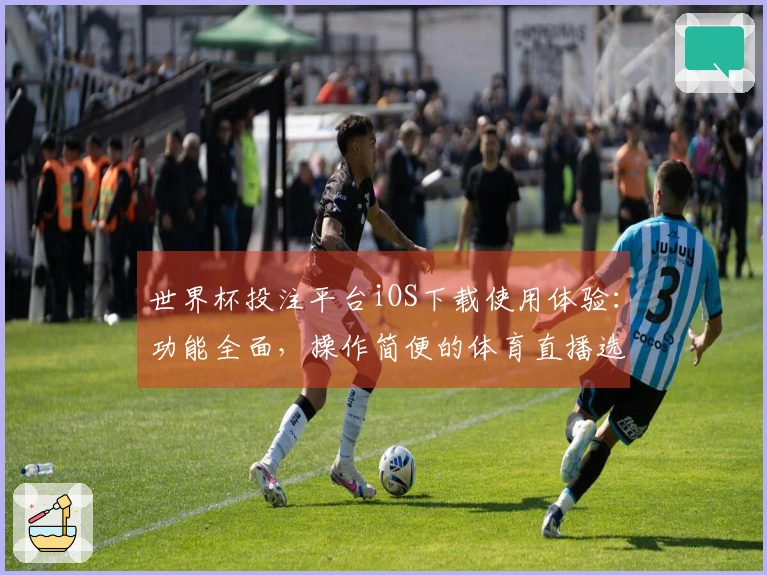 世界杯投注平台iOS下载使用体验:功能全面,操作简便的体育直播选择
