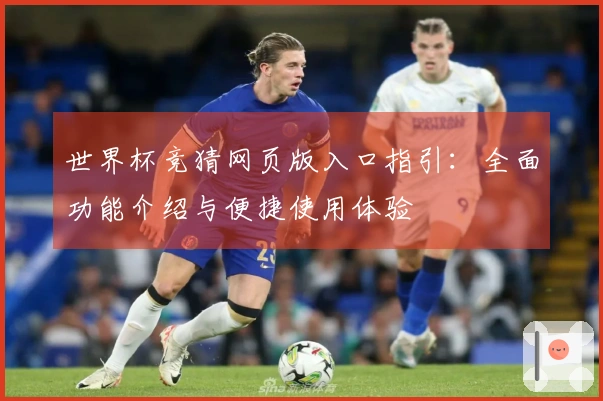世界杯竞猜网页版入口指引：全面功能介绍与便捷使用体验